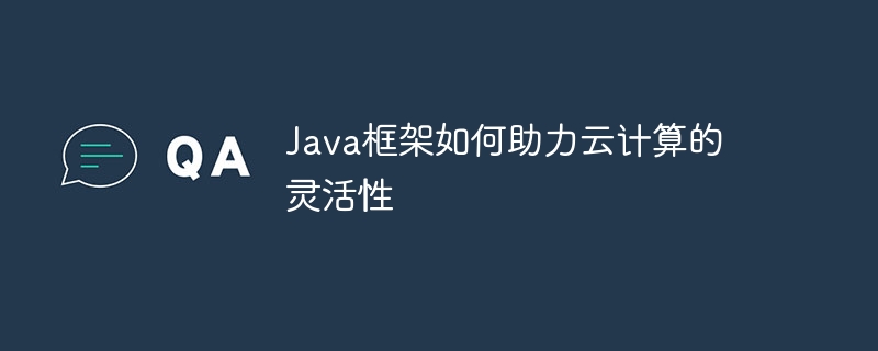 Java框架如何助力云计算的灵活性