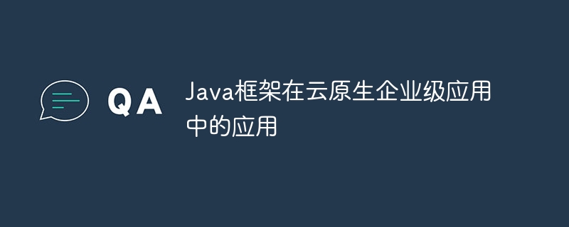 Java框架在云原生企业级应用中的应用