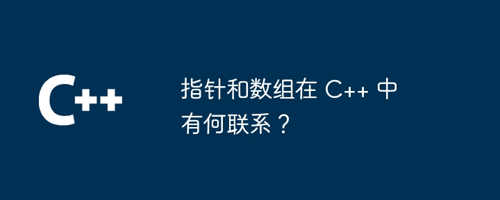 指针和数组在 C++ 中有何联系？