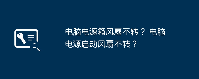 电脑电源箱风扇不转？ 电脑电源启动风扇不转？