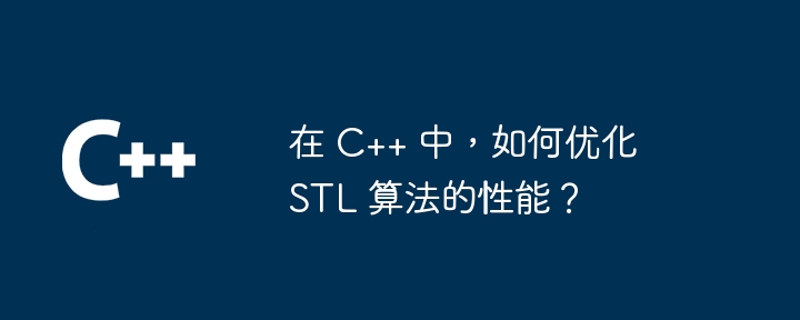 在 C++ 中，如何优化 STL 算法的性能？