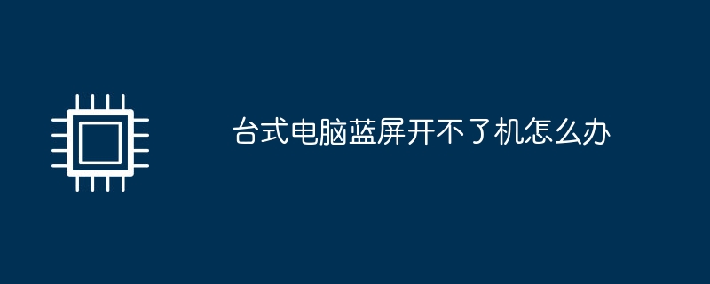 台式电脑蓝屏开不了机怎么办