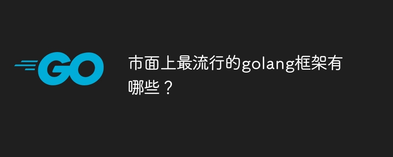 市面上最流行的golang框架有哪些？