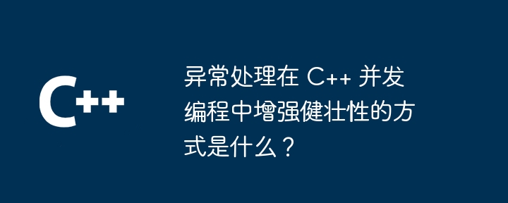 异常处理在 C++ 并发编程中增强健壮性的方式是什么？