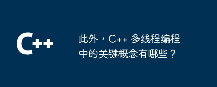 此外，C++ 多线程编程中的关键概念有哪些？