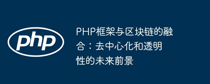 PHP框架与区块链的融合：去中心化和透明性的未来前景