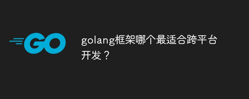 golang框架哪个最适合跨平台开发？