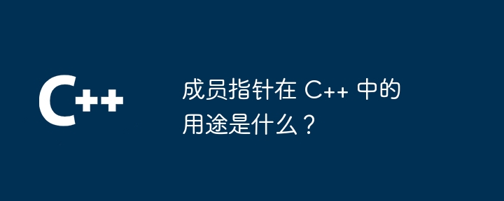 成员指针在 C++ 中的用途是什么？