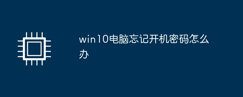 win10电脑忘记开机密码怎么办