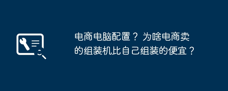 电商电脑配置？ 为啥电商卖的组装机比自己组装的便宜？