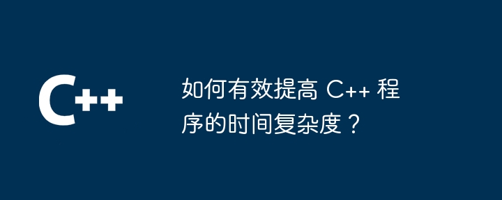 如何有效提高 C++ 程序的时间复杂度？