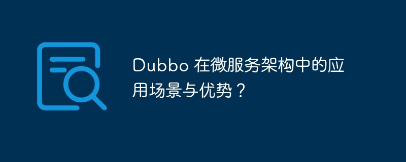 Dubbo 在微服务架构中的应用场景与优势？