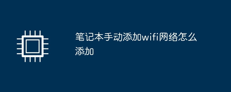 笔记本手动添加wifi网络怎么添加