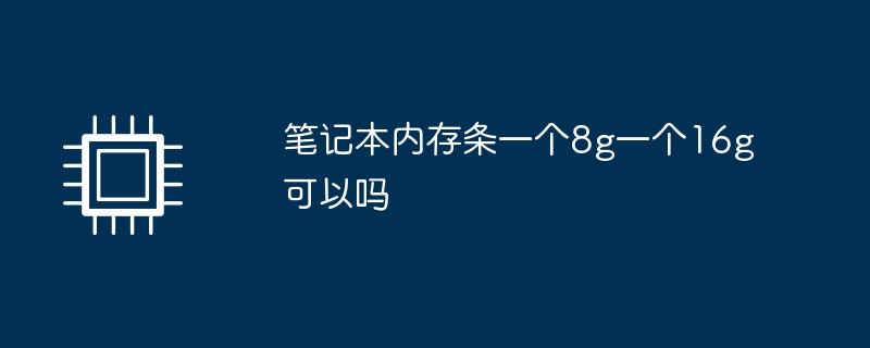 笔记本内存条一个8g一个16g可以吗