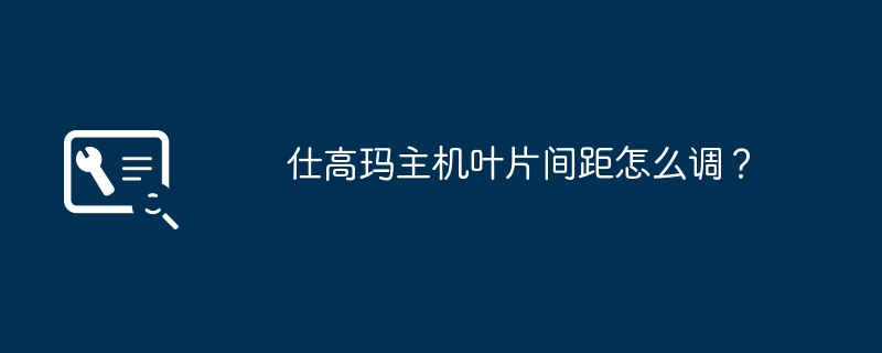 仕高玛主机叶片间距怎么调？