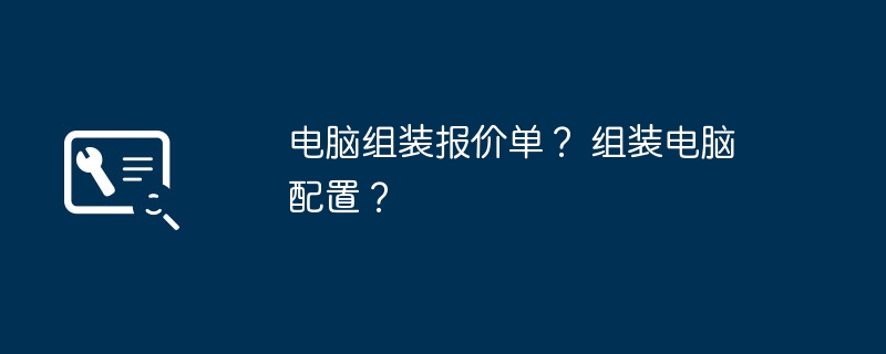 电脑组装报价单？ 组装电脑配置？