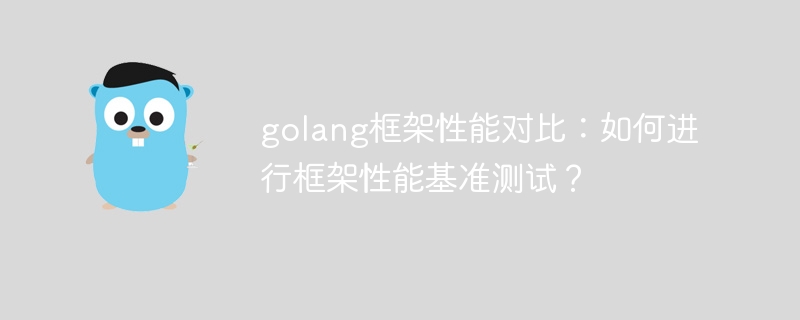 golang框架性能对比：如何进行框架性能基准测试？