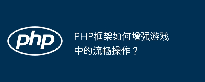 PHP框架如何增强游戏中的流畅操作？