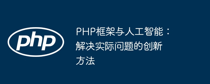 PHP框架与人工智能：解决实际问题的创新方法