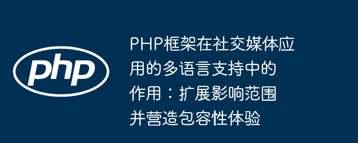 PHP框架在社交媒体应用的多语言支持中的作用：扩展影响范围并营造包容性体验