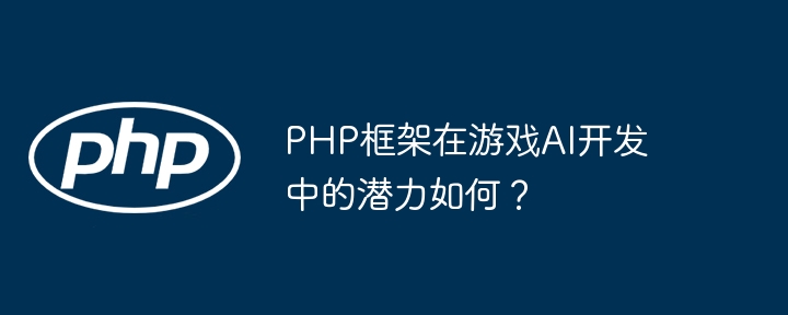 PHP框架在游戏AI开发中的潜力如何？