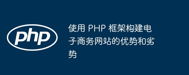 使用 PHP 框架构建电子商务网站的优势和劣势