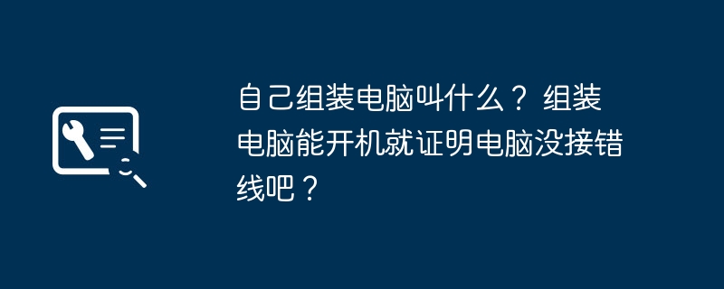 自己组装电脑叫什么？ 组装电脑能开机就证明电脑没接错线吧？