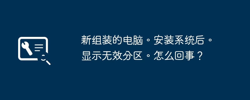 新组装的电脑。安装系统后。显示无效分区。怎么回事？