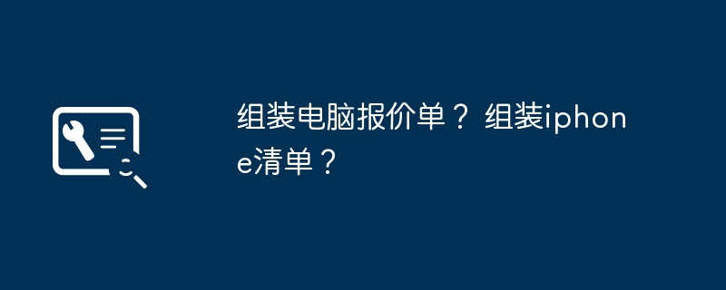 组装电脑报价单？ 组装iphone清单？