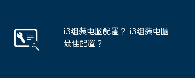 i3组装电脑配置？ i3组装电脑最佳配置？