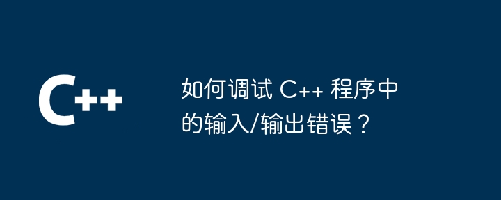 如何调试 C++ 程序中的输入/输出错误？