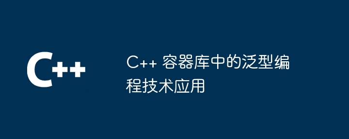 C++ 容器库中的泛型编程技术应用