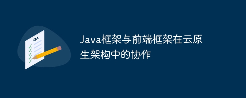 Java框架与前端框架在云原生架构中的协作