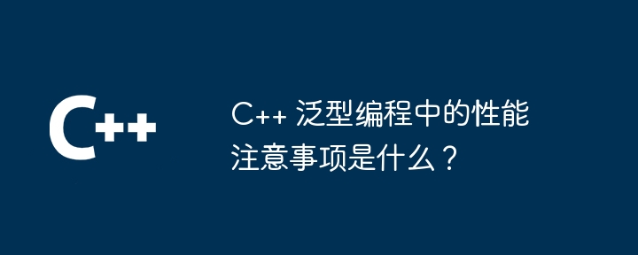 C++ 泛型编程中的性能注意事项是什么？