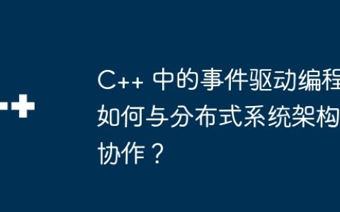 C++ 中的事件驱动编程如何与分布式系统架构协作？