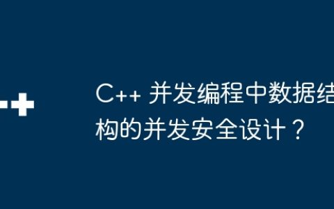 C++ 并发编程中数据结构的并发安全设计？