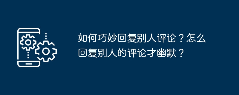 如何巧妙回复别人评论？怎么回复别人的评论才幽默？