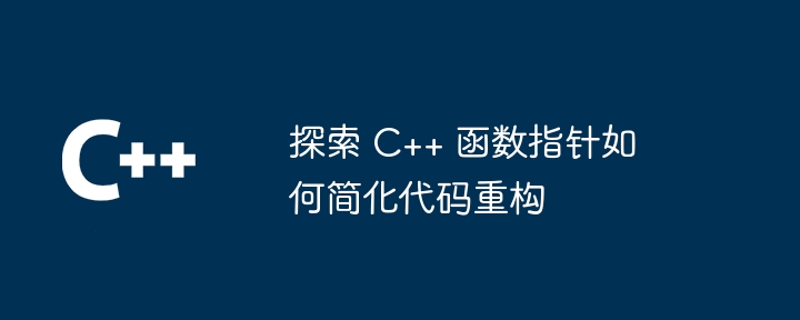 探索 C++ 函数指针如何简化代码重构