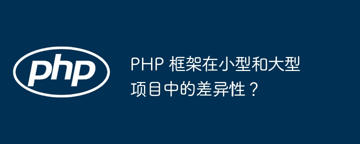 PHP 框架在小型和大型项目中的差异性？