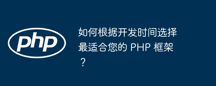 如何根据开发时间选择最适合您的 PHP 框架？