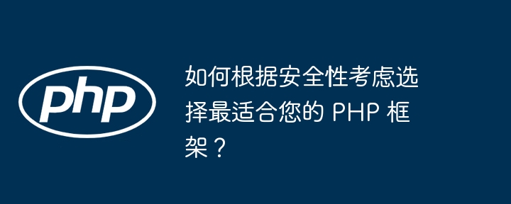 如何根据安全性考虑选择最适合您的 PHP 框架？