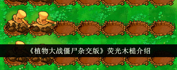 《植物大战僵尸杂交版》荧光木槌介绍