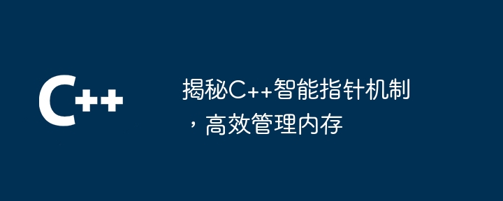 揭秘C++智能指针机制，高效管理内存