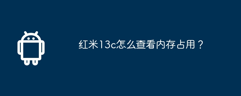 红米13c怎么查看内存占用？