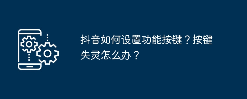 抖音如何设置功能按键？按键失灵怎么办？