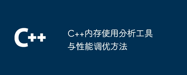 C++内存使用分析工具与性能调优方法