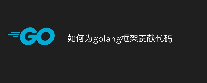 如何为golang框架贡献代码