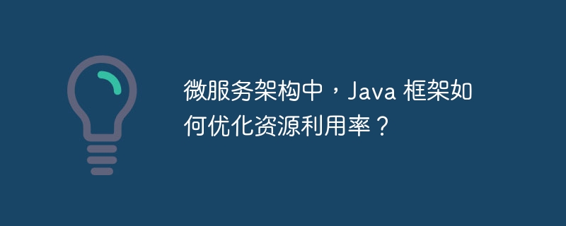 微服务架构中，Java 框架如何优化资源利用率？