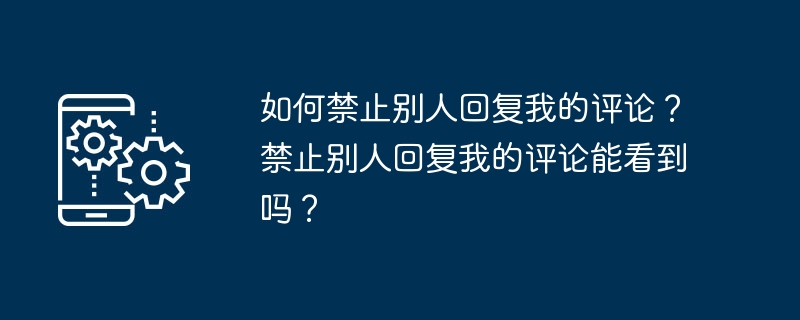 如何禁止别人回复我的评论？禁止别人回复我的评论能看到吗？