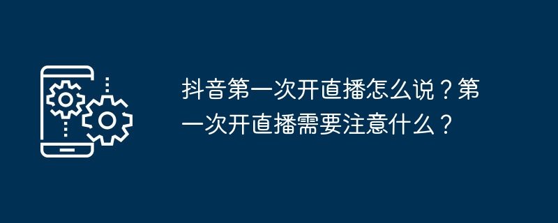 抖音第一次开直播怎么说？第一次开直播需要注意什么？